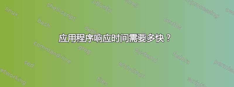 应用程序响应时间需要多快？