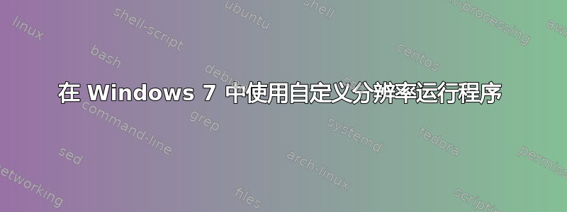 在 Windows 7 中使用自定义分辨率运行程序