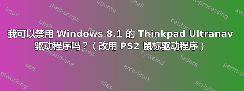 我可以禁用 Windows 8.1 的 Thinkpad Ultranav 驱动程序吗？（改用 PS2 鼠标驱动程序）