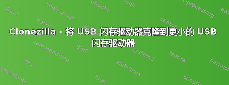 Clonezilla - 将 USB 闪存驱动器克隆到更小的 USB 闪存驱动器