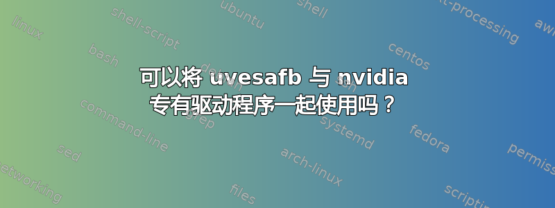 可以将 uvesafb 与 nvidia 专有驱动程序一起使用吗？