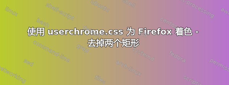 使用 userchrome.css 为 Firefox 着色 - 去掉两个矩形