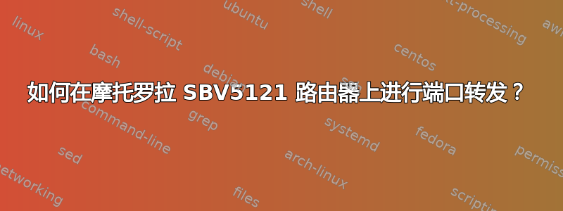 如何在摩托罗拉 SBV5121 路由器上进行端口转发？