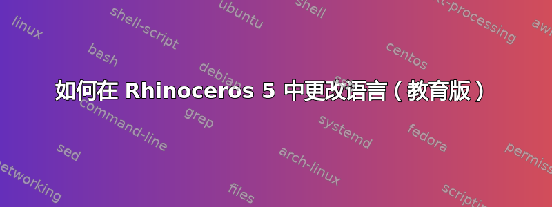 如何在 Rhinoceros 5 中更改语言（教育版）