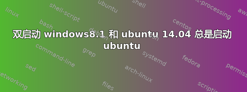 双启动 windows8.1 和 ubuntu 14.04 总是启动 ubuntu