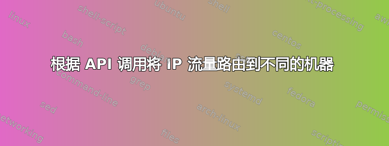 根据 API 调用将 IP 流量路由到不同的机器