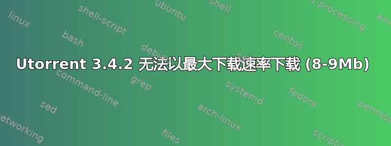 Utorrent 3.4.2 无法以最大下载速率下载 (8-9Mb)