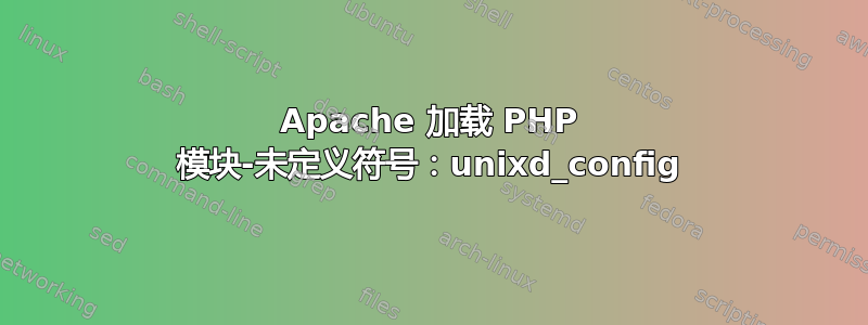 Apache 加载 PHP 模块-未定义符号：unixd_config