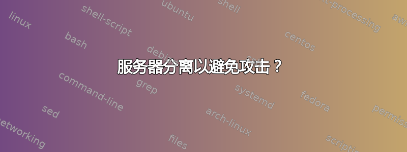 服务器分离以避免攻击？