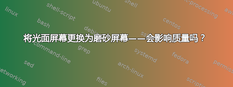 将光面屏幕更换为磨砂屏幕——会影响质量吗？