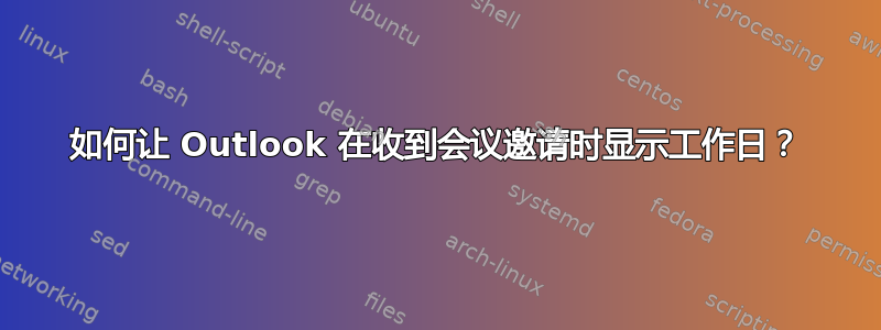 如何让 Outlook 在收到会议邀请时显示工作日？