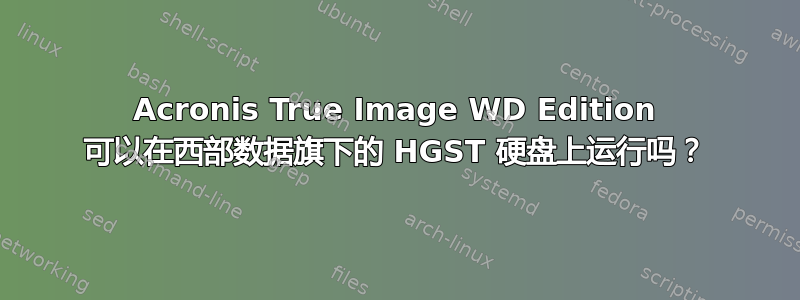 Acronis True Image WD Edition 可以在西部数据旗下的 HGST 硬盘上运行吗？