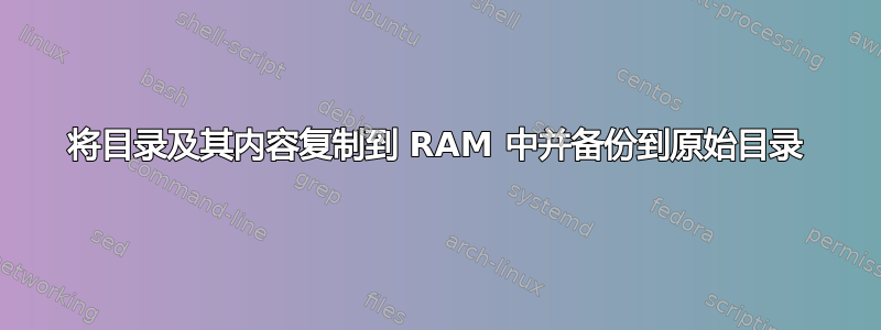 将目录及其内容复制到 RAM 中并备份到原始目录