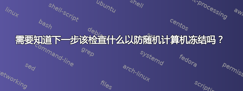 需要知道下一步该检查什么以防随机计算机冻结吗？