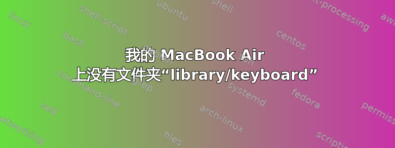 我的 MacBook Air 上没有文件夹“library/keyboard”