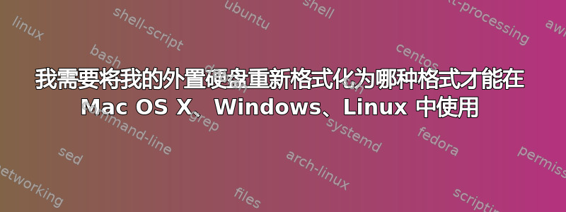 我需要将我的外置硬盘重新格式化为哪种格式才能在 Mac OS X、Windows、Linux 中使用