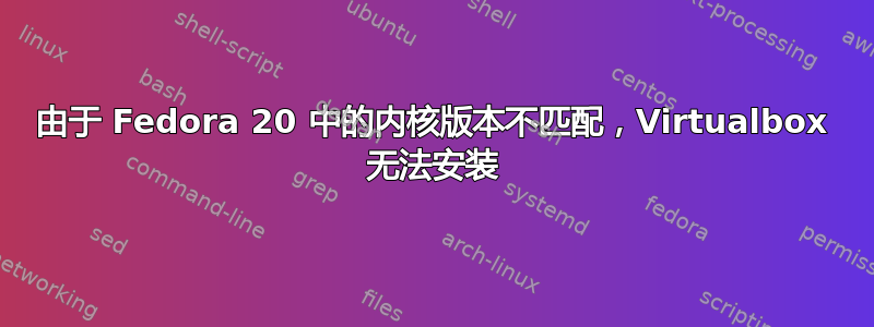由于 Fedora 20 中的内核版本不匹配，Virtualbox 无法安装