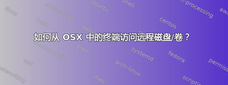 如何从 OSX 中的终端访问远程磁盘/卷？