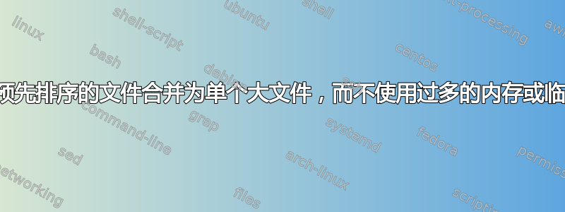 如何将预先排序的文件合并为单个大文件，而不使用过多的内存或临时磁盘