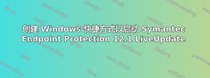 创建 Windows 快捷方式以启动 Symantec Endpoint Protection 12.1 LiveUpdate