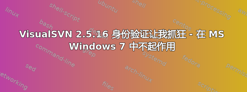 VisualSVN 2.5.16 身份验证让我抓狂 - 在 MS Windows 7 中不起作用