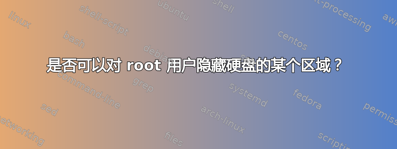 是否可以对 root 用户隐藏硬盘的某个区域？