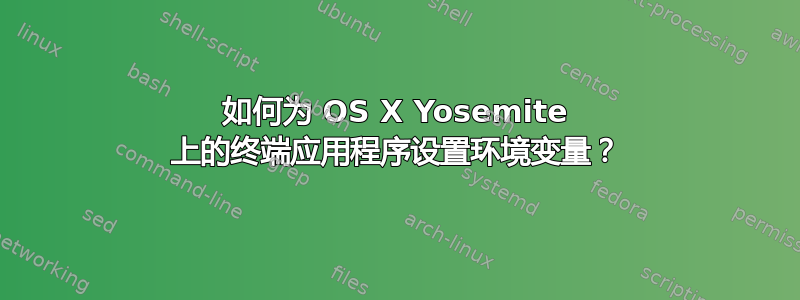 如何为 OS X Yosemite 上的终端应用程序设置环境变量？