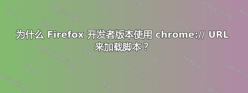 为什么 Firefox 开发者版本使用 chrome:// URL 来加载脚本？