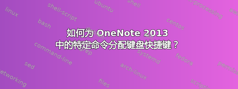 如何为 OneNote 2013 中的特定命令分配键盘快捷键？