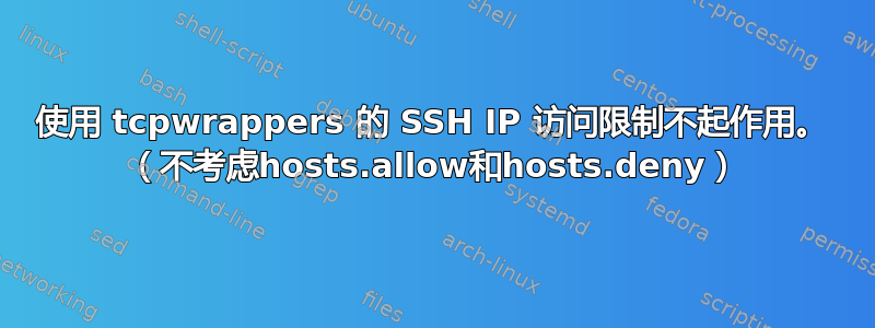 使用 tcpwrappers 的 SSH IP 访问限制不起作用。 （不考虑hosts.allow和hosts.deny）