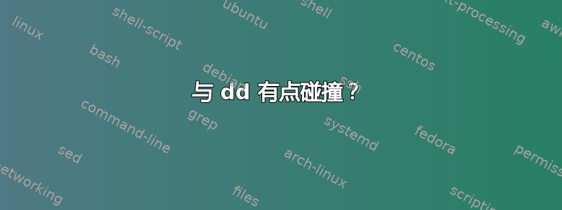 与 dd 有点碰撞？