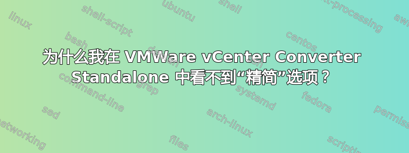 为什么我在 VMWare vCenter Converter Standalone 中看不到“精简”选项？