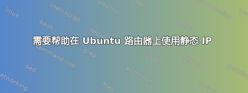 需要帮助在 Ubuntu 路由器上使用静态 IP