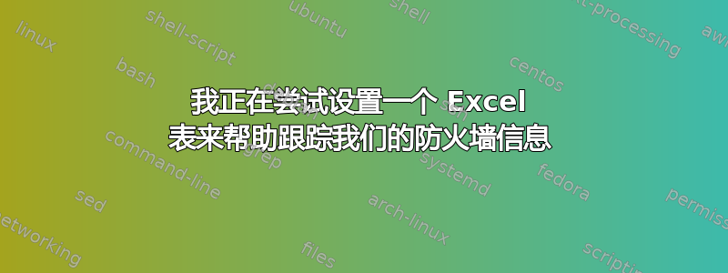 我正在尝试设置一个 Excel 表来帮助跟踪我们的防火墙信息