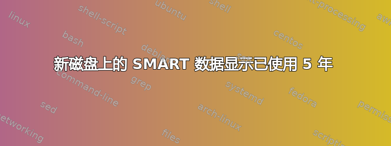 新磁盘上的 SMART 数据显示已使用 5 年