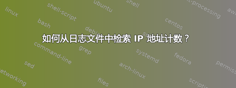 如何从日志文件中检索 IP 地址计数？