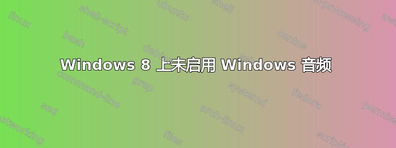 Windows 8 上未启用 Windows 音频