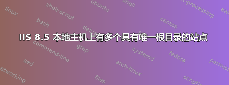 IIS 8.5 本地主机上有多个具有唯一根目录的站点