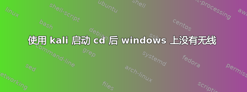 使用 kali 启动 cd 后 windows 上没有无线