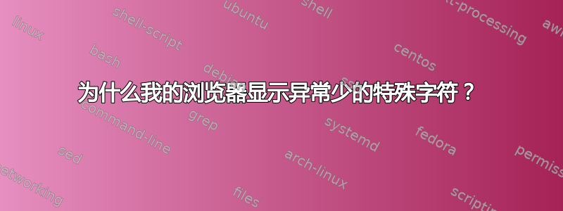 为什么我的浏览器显示异常少的特殊字符？