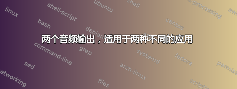 两个音频输出，适用于两种不同的应用