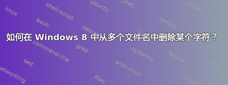 如何在 Windows 8 中从多个文件名中删除某个字符？