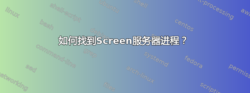 如何找到Screen服务器进程？