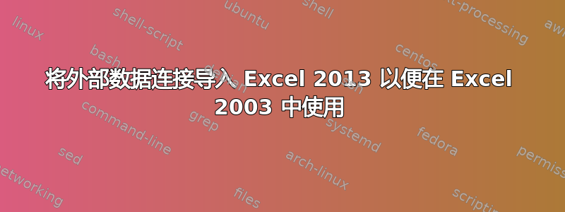 将外部数据连接导入 Excel 2013 以便在 Excel 2003 中使用