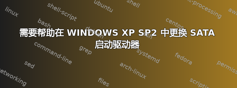 需要帮助在 WINDOWS XP SP2 中更换 SATA 启动驱动器