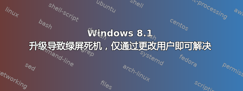 Windows 8.1 升级导致绿屏死机，仅通过更改用户即可解决