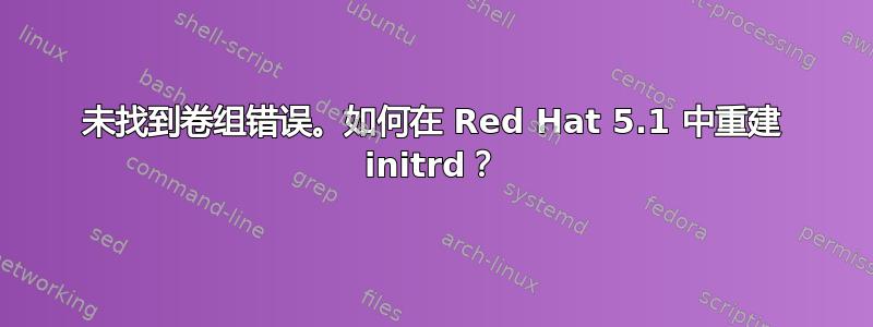 未找到卷组错误。如何在 Red Hat 5.1 中重建 initrd？