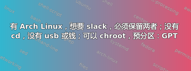 有 Arch Linux，想要 slack，必须保留两者；没有 cd，没有 usb 或钱；可以 chroot，预分区：GPT