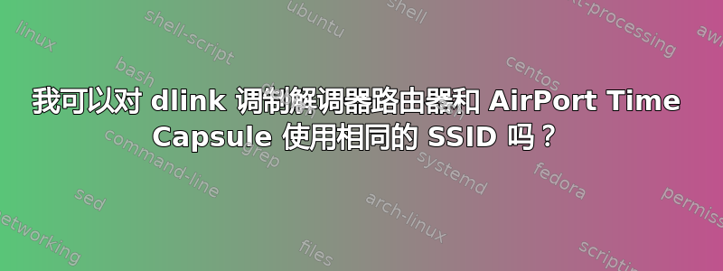 我可以对 dlink 调制解调器路由器和 AirPort Time Capsule 使用相同的 SSID 吗？