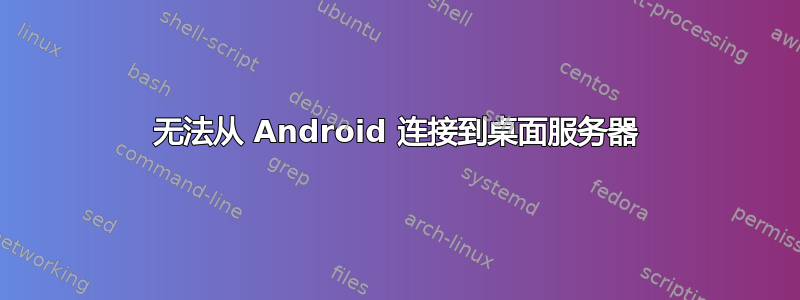 无法从 Android 连接到桌面服务器